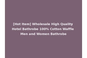 [Hot Item] Wholesale High Quality Hotel Bathrobe 100% Cotton Waffle Men and Women Bathrobe