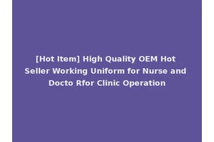 [Hot Item] High Quality OEM Hot Seller Working Uniform for Nurse and Docto Rfor Clinic Operation