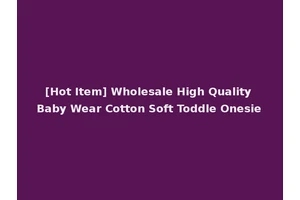 [Hot Item] Wholesale High Quality Baby Wear Cotton Soft Toddle Onesie