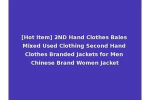 [Hot Item] 2ND Hand Clothes Bales Mixed Used Clothing Second Hand Clothes Branded Jackets for Men Chinese Brand Women Jacket