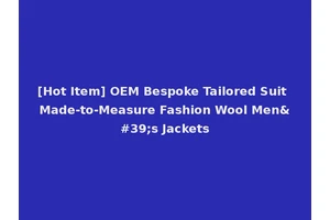 [Hot Item] OEM Bespoke Tailored Suit Made-to-Measure Fashion Wool Men's Jackets