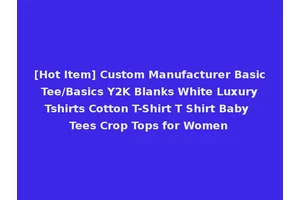 [Hot Item] Custom Manufacturer Basic Tee/Basics Y2K Blanks White Luxury Tshirts Cotton T-Shirt T Shirt Baby Tees Crop Tops for Women