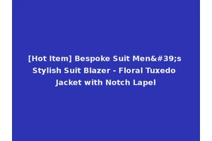 [Hot Item] Bespoke Suit Men's Stylish Suit Blazer - Floral Tuxedo Jacket with Notch Lapel