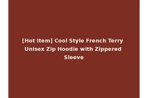 [Hot Item] Cool Style French Terry Unisex Zip Hoodie with Zippered Sleeve