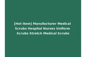 [Hot Item] Manufacturer Medical Scrubs Hospital Nurses Uniform Scrubs Stretch Medical Scrubs