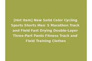 [Hot Item] New Solid Color Cycling Sports Shorts Men′ S Marathon Track and Field Fast Drying Double-Layer Three-Part Pants Fitness Track and Field Training Clothes