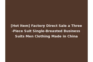 [Hot Item] Factory Direct Sale a Three-Piece Suit Single-Breasted Business Suits Men Clothing Made in China