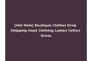 [Hot Item] Boutique Clothes Drop Shipping Used Clothing Ladies Cotton Dress