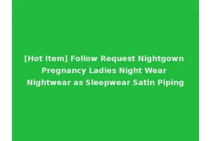 [Hot Item] Follow Request Nightgown Pregnancy Ladies Night Wear Nightwear as Sleepwear Satin Piping