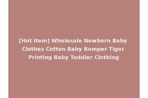 [Hot Item] Wholesale Newborn Baby Clothes Cotton Baby Romper Tiger Printing Baby Toddler Clothing
