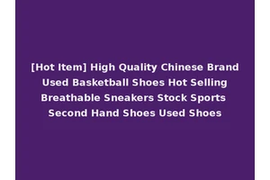 [Hot Item] High Quality Chinese Brand Used Basketball Shoes Hot Selling Breathable Sneakers Stock Sports Second Hand Shoes Used Shoes