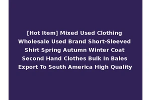 [Hot Item] Mixed Used Clothing Wholesale Used Brand Short-Sleeved Shirt Spring Autumn Winter Coat Second Hand Clothes Bulk In Bales Export To South America High Quality
