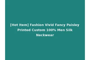 [Hot Item] Fashion Vivid Fancy Paisley Printed Custom 100% Men Silk Neckwear