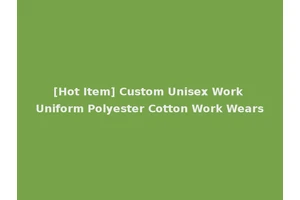 [Hot Item] Custom Unisex Work Uniform Polyester Cotton Work Wears