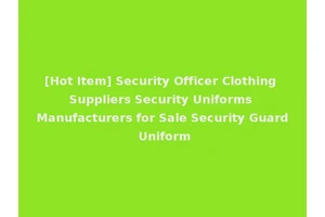 [Hot Item] Security Officer Clothing Suppliers Security Uniforms Manufacturers for Sale Security Guard Uniform