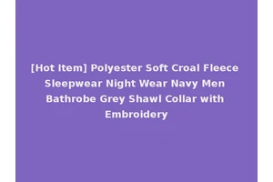 [Hot Item] Polyester Soft Croal Fleece Sleepwear Night Wear Navy Men Bathrobe Grey Shawl Collar with Embroidery