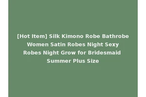 [Hot Item] Silk Kimono Robe Bathrobe Women Satin Robes Night Sexy Robes Night Grow for Bridesmaid Summer Plus Size
