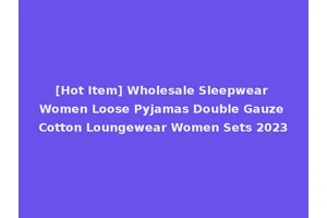 [Hot Item] Wholesale Sleepwear Women Loose Pyjamas Double Gauze Cotton Loungewear Women Sets 2023