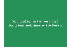 [Hot Item] Sanan Fashion 2.0.2.1 Pants New Style Enter to See More 2