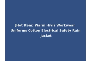 [Hot Item] Warm Hivis Workwear Uniforms Cotton Electrical Safety Rain Jacket
