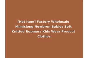 [Hot Item] Factory Wholesale Mimixiong Newbron Babies Soft Knitted Ropmers Kids Wear Prodcut Clothes