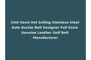 [Hot Item] Hot Selling Stainless Steel Auto Buckle Belt Designer Full Grain Genuine Leather Golf Belt Manufacturer