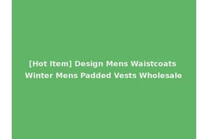 [Hot Item] Design Mens Waistcoats Winter Mens Padded Vests Wholesale