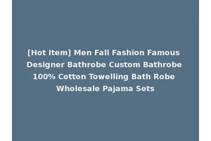 [Hot Item] Men Fall Fashion Famous Designer Bathrobe Custom Bathrobe 100% Cotton Towelling Bath Robe Wholesale Pajama Sets