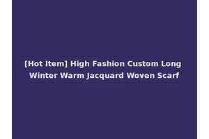 [Hot Item] High Fashion Custom Long Winter Warm Jacquard Woven Scarf
