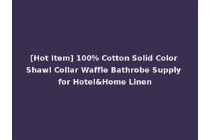 [Hot Item] 100% Cotton Solid Color Shawl Collar Waffle Bathrobe Supply for Hotel&Home Linen