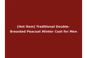 [Hot Item] Traditional Double-Breasted Peacoat Winter Coat for Men