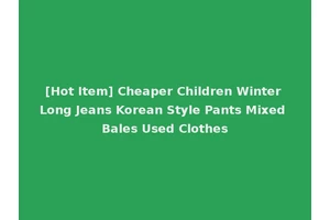 [Hot Item] Cheaper Children Winter Long Jeans Korean Style Pants Mixed Bales Used Clothes