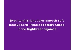 [Hot Item] Bright Color Smooth Soft Jersey Fabric Pyjamas Factory Cheap Price Nightwear Pajamas