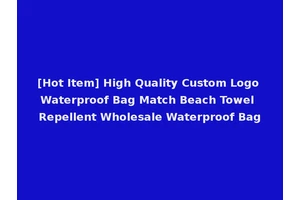 [Hot Item] High Quality Custom Logo Waterproof Bag Match Beach Towel Repellent Wholesale Waterproof Bag