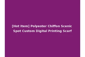 [Hot Item] Polyester Chiffon Scenic Spot Custom Digital Printing Scarf