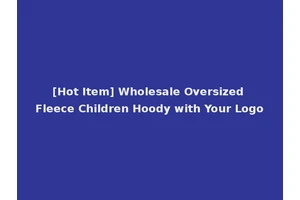 [Hot Item] Wholesale Oversized Fleece Children Hoody with Your Logo