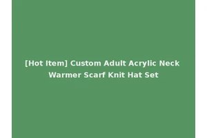 [Hot Item] Custom Adult Acrylic Neck Warmer Scarf Knit Hat Set
