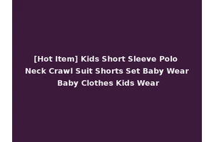 [Hot Item] Kids Short Sleeve Polo Neck Crawl Suit Shorts Set Baby Wear Baby Clothes Kids Wear