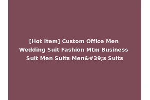 [Hot Item] Custom Office Men Wedding Suit Fashion Mtm Business Suit Men Suits Men's Suits