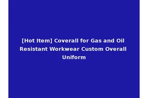[Hot Item] Coverall for Gas and Oil Resistant Workwear Custom Overall Uniform