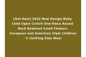 [Hot Item] 2023 New Design Baby Child Open Crotch One-Piece Round Neck Bowknot Small Flowers European and American Style Children′ S Clothing Kids Wear
