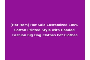 [Hot Item] Hot Sale Customized 100% Cotton Printed Style with Hooded Fashion Big Dog Clothes Pet Clothes