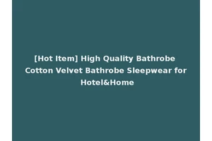 [Hot Item] High Quality Bathrobe Cotton Velvet Bathrobe Sleepwear for Hotel&Home