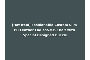 [Hot Item] Fashionable Custom Slim PU Leather Ladies' Belt with Special Designed Buckle