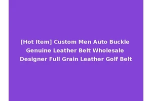 [Hot Item] Custom Men Auto Buckle Genuine Leather Belt Wholesale Designer Full Grain Leather Golf Belt