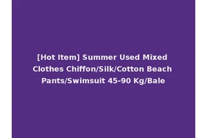 [Hot Item] Summer Used Mixed Clothes Chiffon/Silk/Cotton Beach Pants/Swimsuit 45-90 Kg/Bale