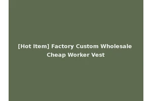 [Hot Item] Factory Custom Wholesale Cheap Worker Vest