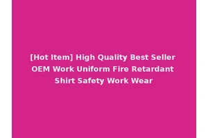 [Hot Item] High Quality Best Seller OEM Work Uniform Fire Retardant Shirt Safety Work Wear