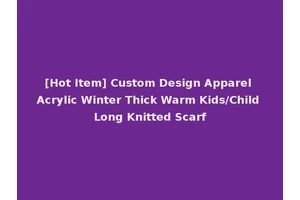 [Hot Item] Custom Design Apparel Acrylic Winter Thick Warm Kids/Child Long Knitted Scarf