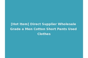 [Hot Item] Direct Supplier Wholesale Grade a Men Cotton Short Pants Used Clothes